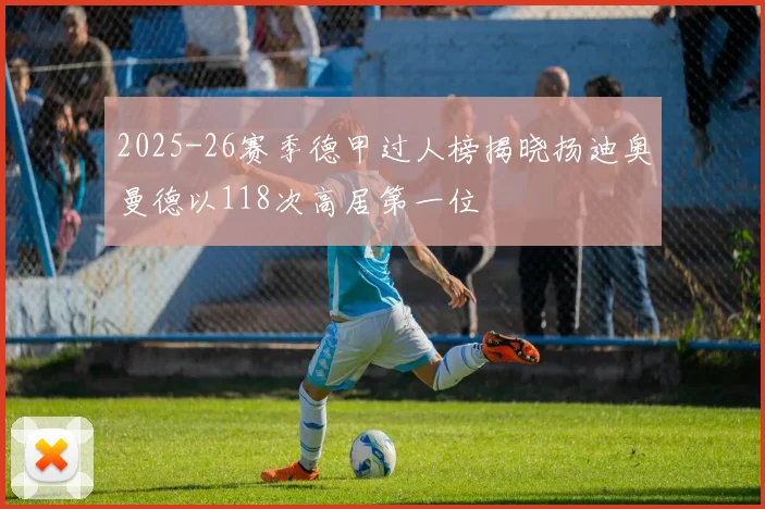2025-26赛季德甲过人榜揭晓扬迪奥曼德以118次高居第一位