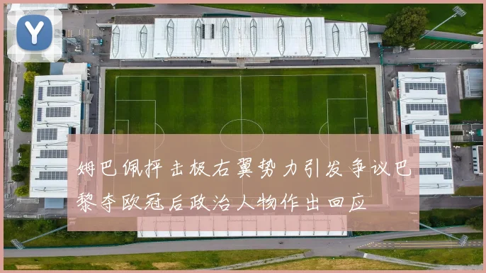 姆巴佩抨击极右翼势力引发争议巴黎夺欧冠后政治人物作出回应