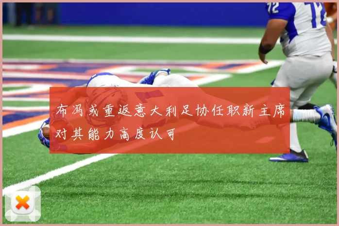 布冯或重返意大利足协任职新主席对其能力高度认可
