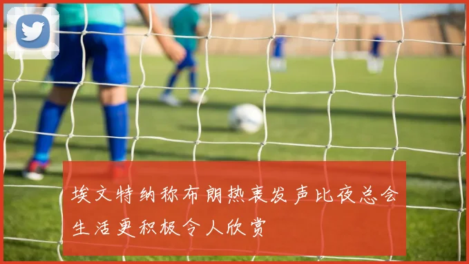 埃文特纳称布朗热衷发声比夜总会生活更积极令人欣赏