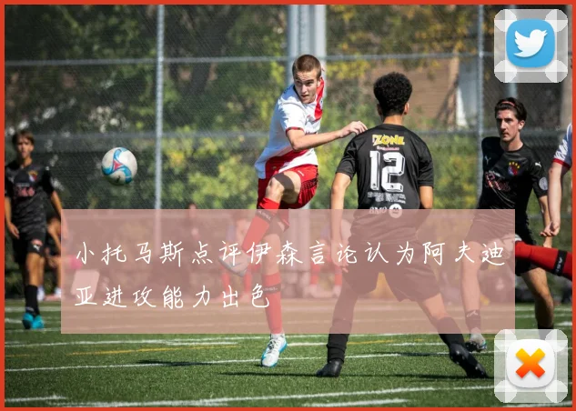 小托马斯点评伊森言论认为阿夫迪亚进攻能力出色