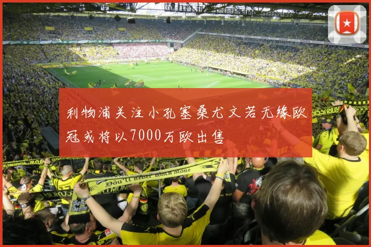 利物浦关注小孔塞桑尤文若无缘欧冠或将以7000万欧出售