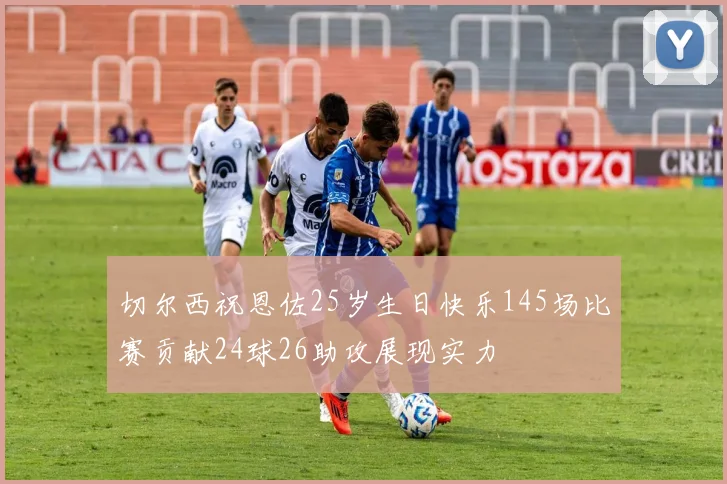 切尔西祝恩佐25岁生日快乐145场比赛贡献24球26助攻展现实力