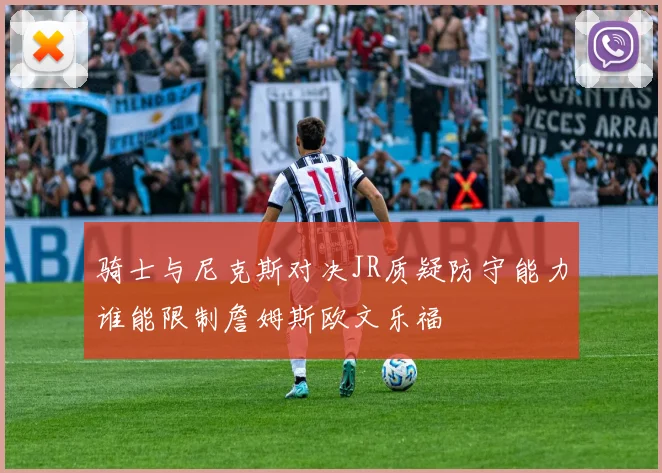 骑士与尼克斯对决JR质疑防守能力谁能限制詹姆斯欧文乐福